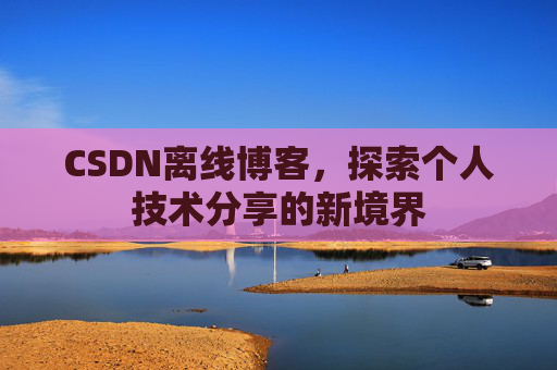 CSDN离线博客，探索个人技术分享的新境界