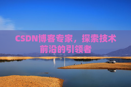 CSDN博客专家，探索技术前沿的引领者