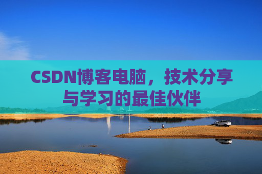 CSDN博客电脑,技术分享与学习的最佳伙伴